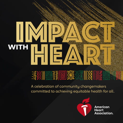 Impact With Heart is in bold gold letters overlapping a glitter gold brush stroke on a black background with the American Heart Association logo Impact With Heart is in bold gold letters overlapping a glitter gold brush stroke on a black background with the American Heart Association logo